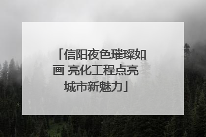 信阳夜色璀璨如画 亮化工程点亮城市新魅力